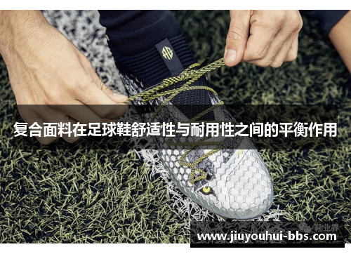 复合面料在足球鞋舒适性与耐用性之间的平衡作用