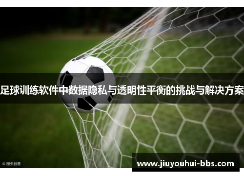 足球训练软件中数据隐私与透明性平衡的挑战与解决方案